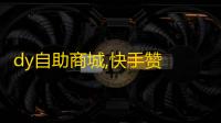 dy自助商城,快手赞 - 抖音充值中心 - 自助商城